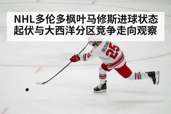 NHL多伦多枫叶马修斯进球状态起伏与大西洋分区竞争走向观察